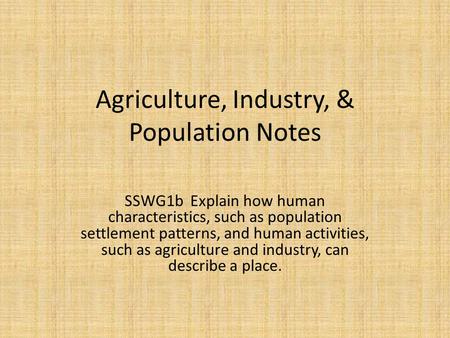 Agriculture, Industry, & Population Notes SSWG1b Explain how human characteristics, such as population settlement patterns, and human activities, such.