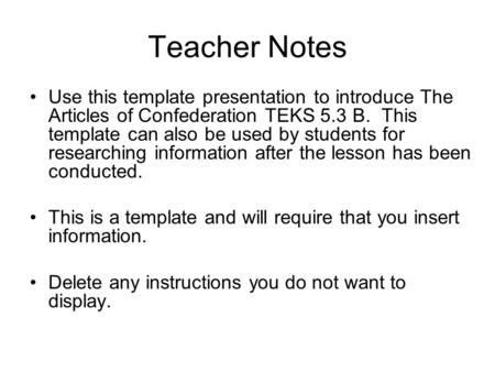 Teacher Notes Use this template presentation to introduce The Articles of Confederation TEKS 5.3 B. This template can also be used by students for researching.