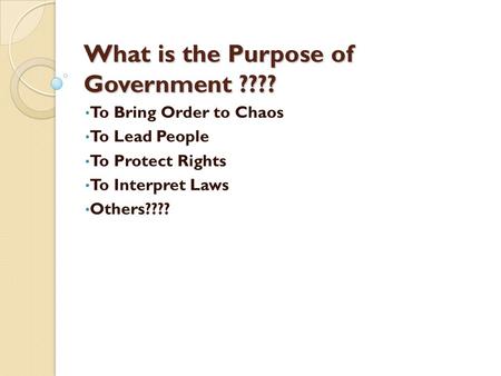 What is the Purpose of Government ???? To Bring Order to Chaos To Lead People To Protect Rights To Interpret Laws Others????