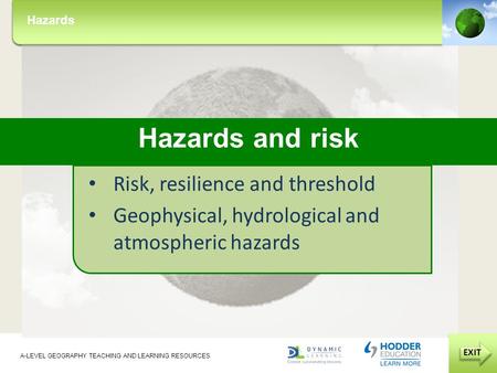 Hazards EXIT Hazards A-LEVEL GEOGRAPHY TEACHING AND LEARNING RESOURCES EXIT Hazards and risk Risk, resilience and threshold Geophysical, hydrological and.