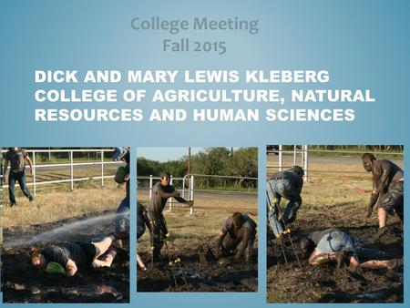 DICK AND MARY LEWIS KLEBERG COLLEGE OF AGRICULTURE, NATURAL RESOURCES AND HUMAN SCIENCES College Meeting Fall 2015.