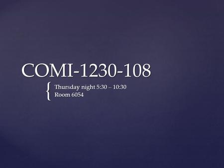 { COMI-1230-108 Thursday night 5:30 – 10:30 Room 6054.