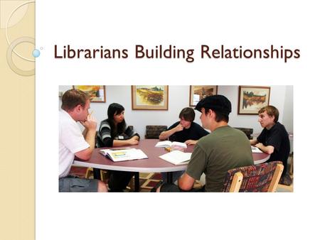 Librarians Building Relationships. Introductions Terry Madden Barbara Glackin Rick Stoddart Amy Vecchione.