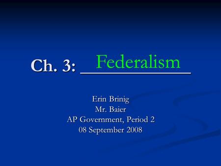 Ch. 3: ____________ Federalism Erin Brinig Mr. Baier AP Government, Period 2 08 September 2008.