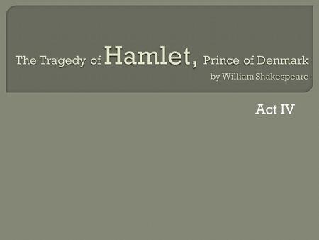 Act IV. Who is who? And What is what? Prince HamletGhost (Old King Hamlet I) King ClaudiusQueen Gertrude PoloniusOphelia HoratioThe Mousetrap Rosencrantz.