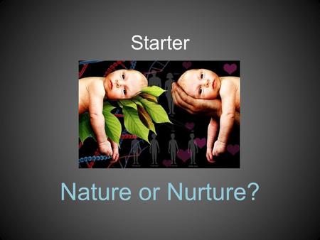 Starter Nature or Nurture?. Nature: due to inherited characteristics and innate drives Nurture: due to environmental influences and learning On your whiteboards,