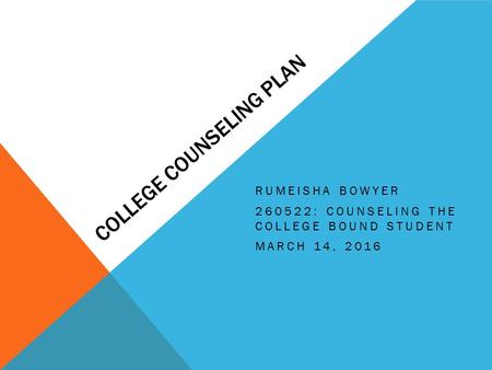 COLLEGE COUNSELING PLAN RUMEISHA BOWYER 260522: COUNSELING THE COLLEGE BOUND STUDENT MARCH 14, 2016.