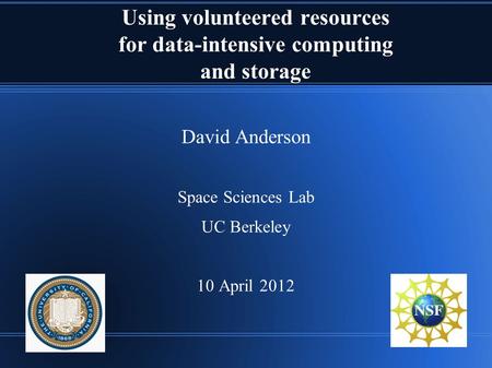 Using volunteered resources for data-intensive computing and storage David Anderson Space Sciences Lab UC Berkeley 10 April 2012.