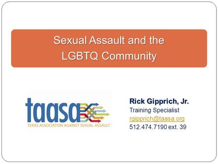 Sexual Assault and the LGBTQ Community Rick Gipprich, Jr. Training Specialist 512.474.7190 ext. 39.