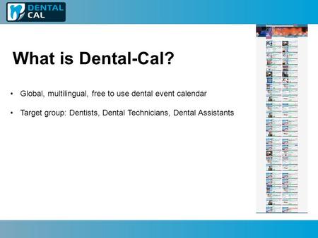 What is Dental-Cal? Global, multilingual, free to use dental event calendar Target group: Dentists, Dental Technicians, Dental Assistants.