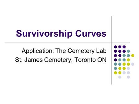 Survivorship Curves Application: The Cemetery Lab St. James Cemetery, Toronto ON.