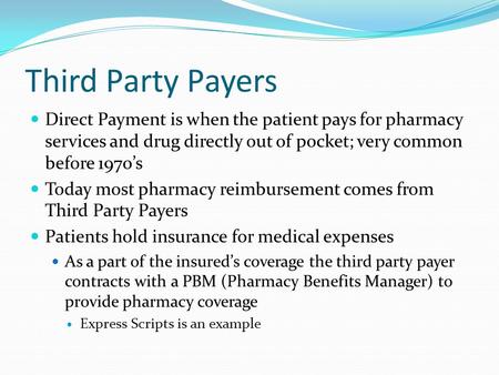 Third Party Payers Direct Payment is when the patient pays for pharmacy services and drug directly out of pocket; very common before 1970’s Today most.