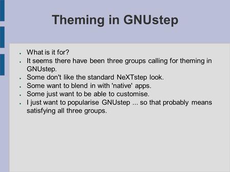 Theming in GNUstep ● What is it for? ● It seems there have been three groups calling for theming in GNUstep. ● Some don't like the standard NeXTstep look.