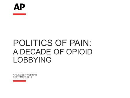 POLITICS OF PAIN: A DECADE OF OPIOID LOBBYING AP MEMBER WEBINAR SEPTEMBER 2016.