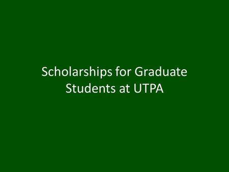 Scholarships for Graduate Students at UTPA. Table of Contents UTPA Excellence and Departmental Scholarships Grants and Contracts Outside Scholarships.