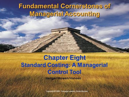 1 Copyright © 2008 Cengage Learning South-Western. Heitger/Mowen/Hansen Standard Costing: A Managerial Control Tool Chapter Eight Fundamental Cornerstones.