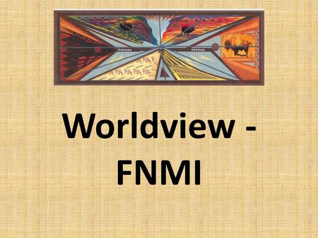 Worldview - FNMI. The (FNMI) worldview is holistic whereby all life forms are interconnected and life is considered sacred. Human beings are part of a.