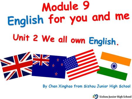 Module 9 English for you and me Unit 2 We all own English. By Chen Xinghao from Sizhou Junior High School Sizhou Junior High School.