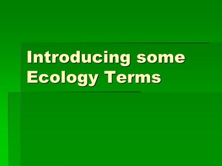 Introducing some Ecology Terms. Ecosystem All biotic (living) and abiotic (non-living) components and their interactions with each other. These interactions.