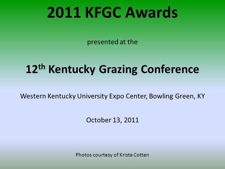 2011 KFGC Awards presented at the 12 th Kentucky Grazing Conference Western Kentucky University Expo Center, Bowling Green, KY October 13, 2011 Photos.