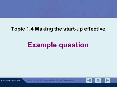 © Pearson Education 2010 Edexcel GCSE Business Unit 1 Exam Preparation Example question Topic 1.4 Making the start-up effective.