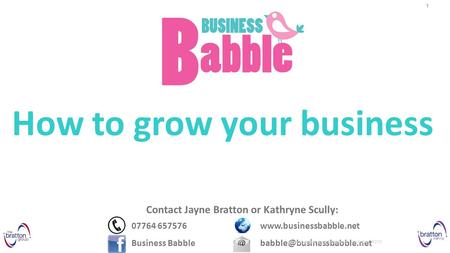 Contact Jayne Bratton or Kathryne Scully: 07764 657576www.businessbabble.net Business How to grow your business How to.