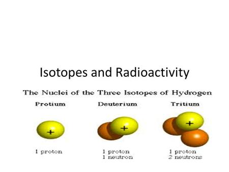 Isotopes and Radioactivity. Isotopes Isotopes are atoms of an element having the same number of protons but different numbers of neutrons. How many neutrons?