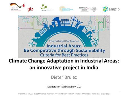 Dieter Brulez 1 Moderator: Karina Nikov, GIZ Climate Change Adaptation in Industrial Areas: an innovative project in India INDUSTRIAL AREAS: BE COMPETITIVE.