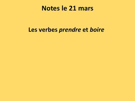 Notes le 21 mars Les verbes prendre et boire. PRENDRE (to take, to have) je prendsnous prenons tu prendsvous prenez il/elle/on prendils/elles prennent.