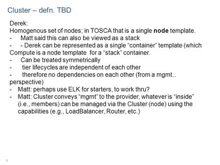 1 Cluster – defn. TBD Derek: Homogenous set of nodes; in TOSCA that is a single node template. -Matt said this can also be viewed as a stack -- Derek can.