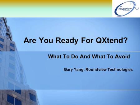 Are You Ready For QXtend? What To Do And What To Avoid Gary Yang, Roundview Technologies.