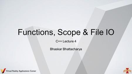 Functions, Scope & File IO C++ Lecture 4 Bhaskar Bhattacharya.