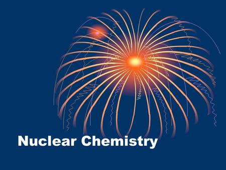 Nuclear Chemistry. Chemical Reactivity “Normal” Chemical Behavior Example: 2H 2 + O 2  2H 2 O “Atoms that go in must come out.” Nuclei of atoms remain.