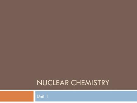 NUCLEAR CHEMISTRY Unit 1. CHEMICAL VS. NUCLEAR - Chemical reactions Atom: involve electrons - Nuclear reactions involve the nucleus of the atom (protons.