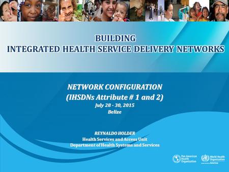 NETWORK CONFIGURATION (IHSDNs Attribute # 1 and 2) July 28 - 30, 2015 Belize REYNALDO HOLDER Health Services and Access Unit Department of Health Systems.