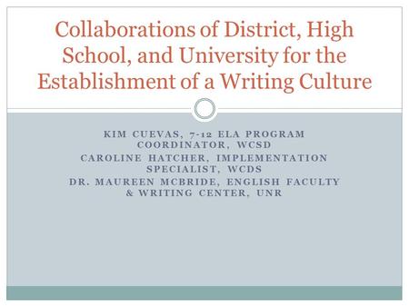 KIM CUEVAS, 7-12 ELA PROGRAM COORDINATOR, WCSD CAROLINE HATCHER, IMPLEMENTATION SPECIALIST, WCDS DR. MAUREEN MCBRIDE, ENGLISH FACULTY & WRITING CENTER,