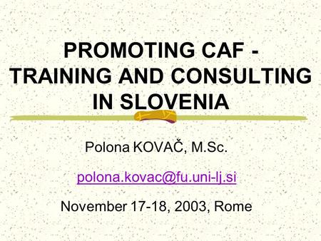 PROMOTING CAF - TRAINING AND CONSULTING IN SLOVENIA Polona KOVAČ, M.Sc. November 17-18, 2003, Rome.