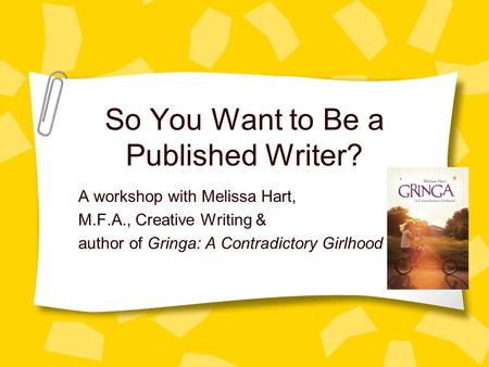 So You Want to Be a Published Writer? A workshop with Melissa Hart, M.F.A., Creative Writing & author of Gringa: A Contradictory Girlhood.