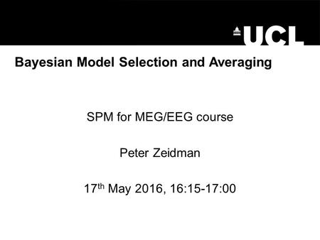 Bayesian Model Selection and Averaging SPM for MEG/EEG course Peter Zeidman 17 th May 2016, 16:15-17:00.