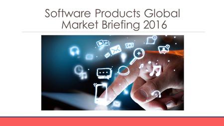 Software Products Global Market Briefing 2016. Software Products Global Market Briefing Characteristics Software product companies develop, market and.