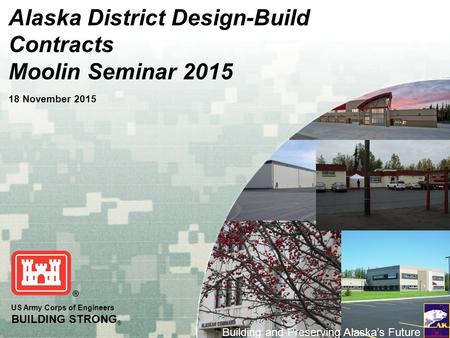 US Army Corps of Engineers BUILDING STRONG ® Building and Preserving Alaska’s Future Alaska District Design-Build Contracts Moolin Seminar 2015 18 November.