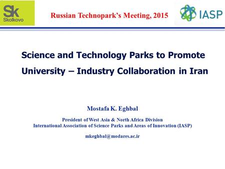 Science and Technology Parks to Promote University – Industry Collaboration in Iran Mostafa K. Eghbal President of West Asia & North Africa Division International.