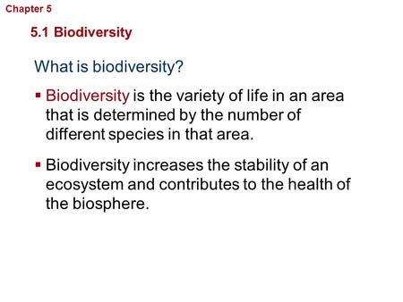 What is biodiversity? 5.1 Biodiversity  Biodiversity is the variety of life in an area that is determined by the number of different species in that area.