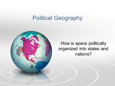 Political Geography How is space politically organized into states and nations?