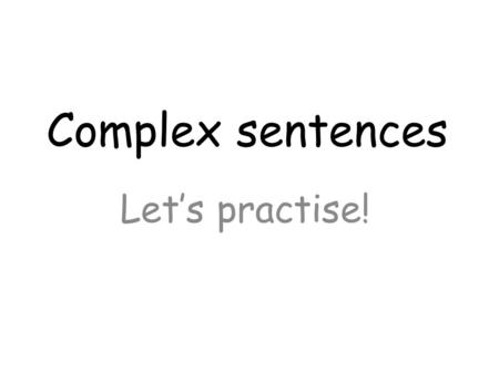 Complex sentences Let’s practise!. Complete the sentences using : who which where when while or though.