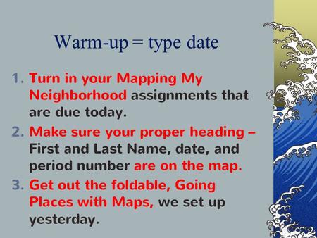 Warm-up = type date 1. Turn in your Mapping My Neighborhood assignments that are due today. 2. Make sure your proper heading – First and Last Name, date,