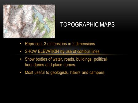 Represent 3 dimensions in 2 dimensions SHOW ELEVATION by use of contour lines Show bodies of water, roads, buildings, political boundaries and place names.