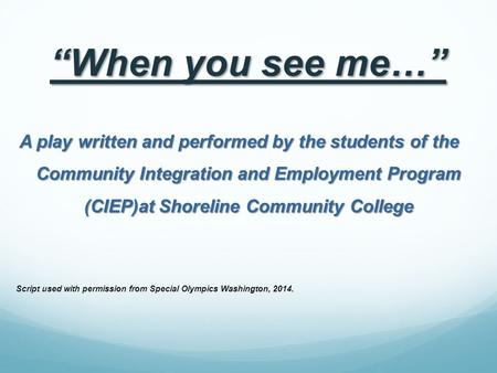 “When you see me…” A play written and performed by the students of the Community Integration and Employment Program (CIEP)at Shoreline Community College.