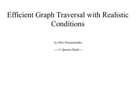 Efficient Graph Traversal with Realistic Conditions by Olex Ponomarenko ----1 st Quarter Draft----