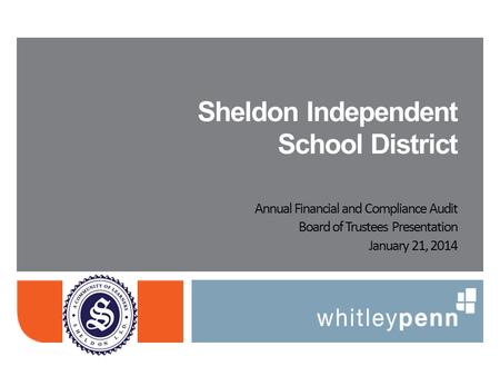 Annual Financial and Compliance Audit Board of Trustees Presentation January 21, 2014 Sheldon Independent School District.